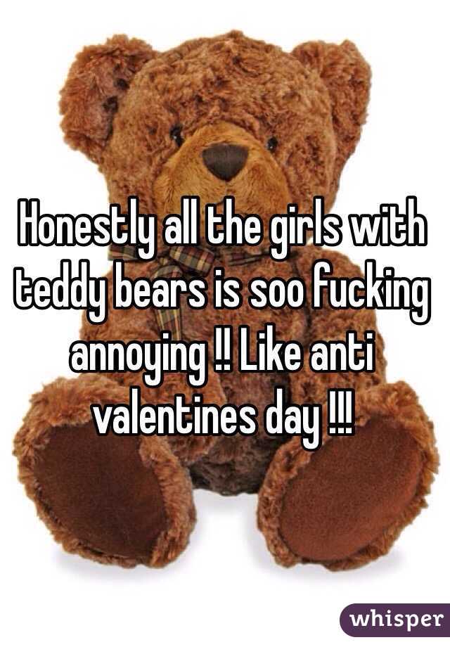 Honestly all the girls with teddy bears is soo fucking annoying !! Like anti valentines day !!! 
