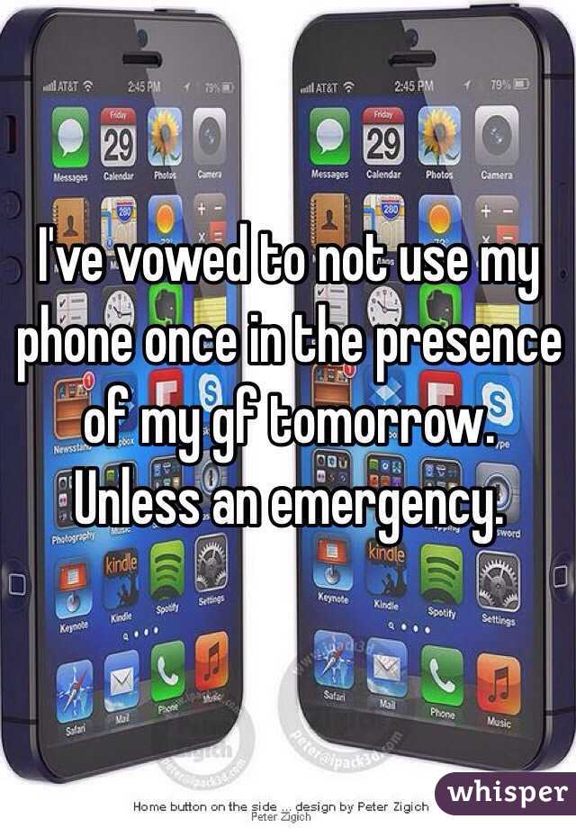 I've vowed to not use my phone once in the presence of my gf tomorrow. Unless an emergency. 