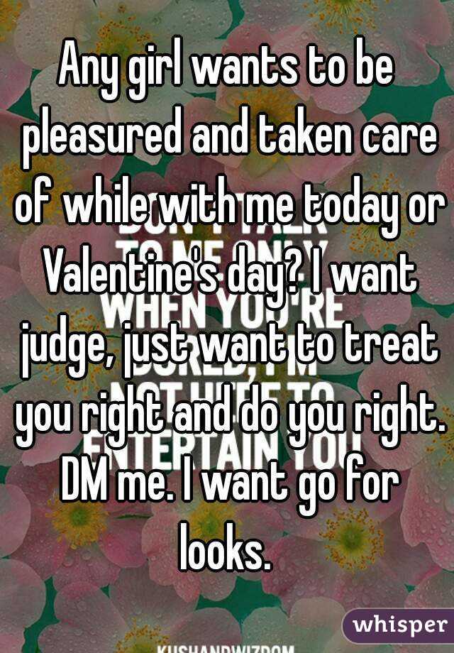 Any girl wants to be pleasured and taken care of while with me today or Valentine's day? I want judge, just want to treat you right and do you right. DM me. I want go for looks. 