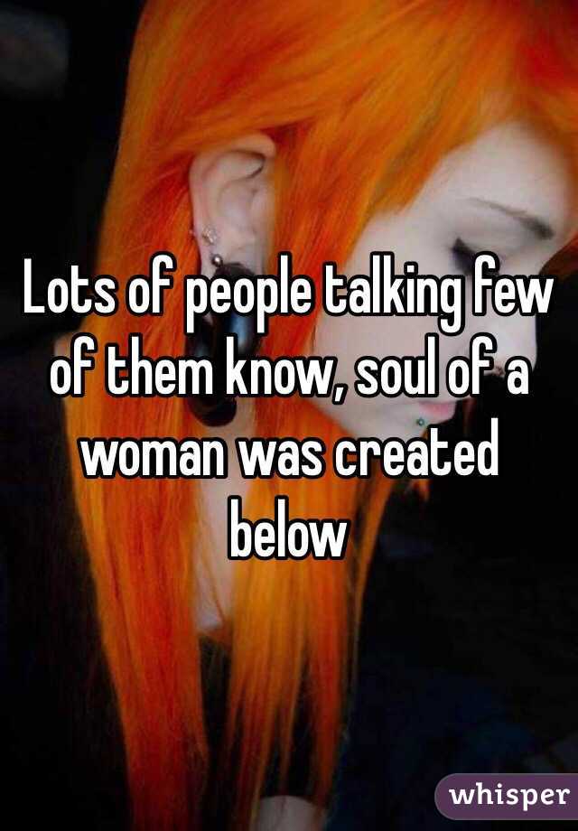 Lots of people talking few of them know, soul of a woman was created below