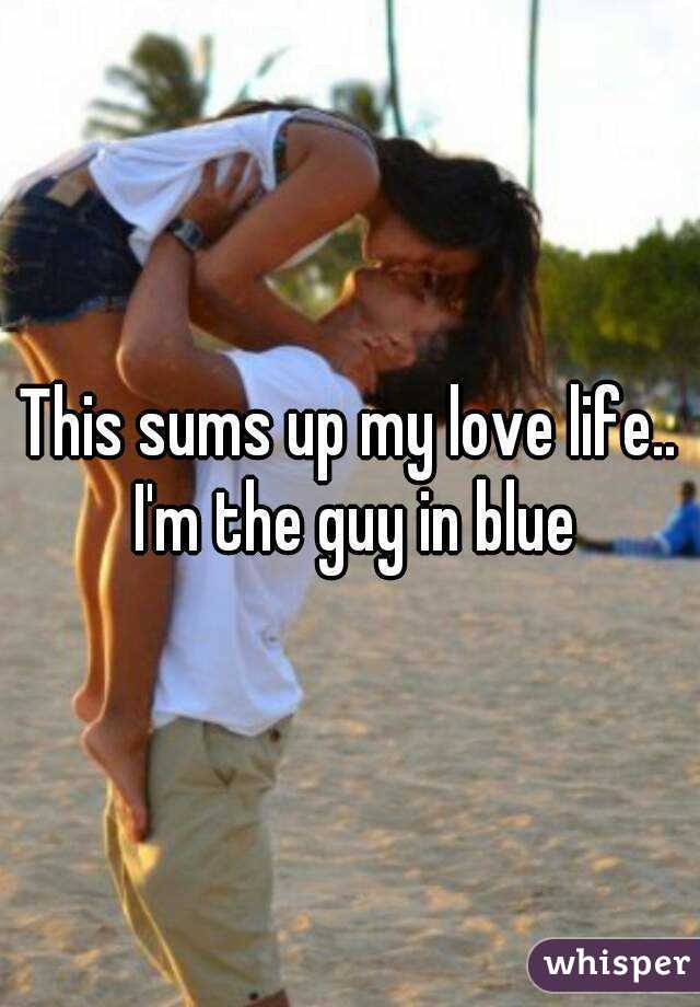 This sums up my love life.. I'm the guy in blue
