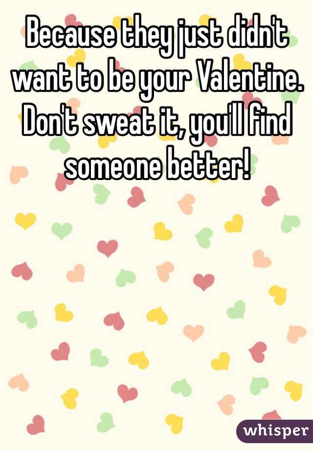 Because they just didn't want to be your Valentine. 
Don't sweat it, you'll find someone better! 