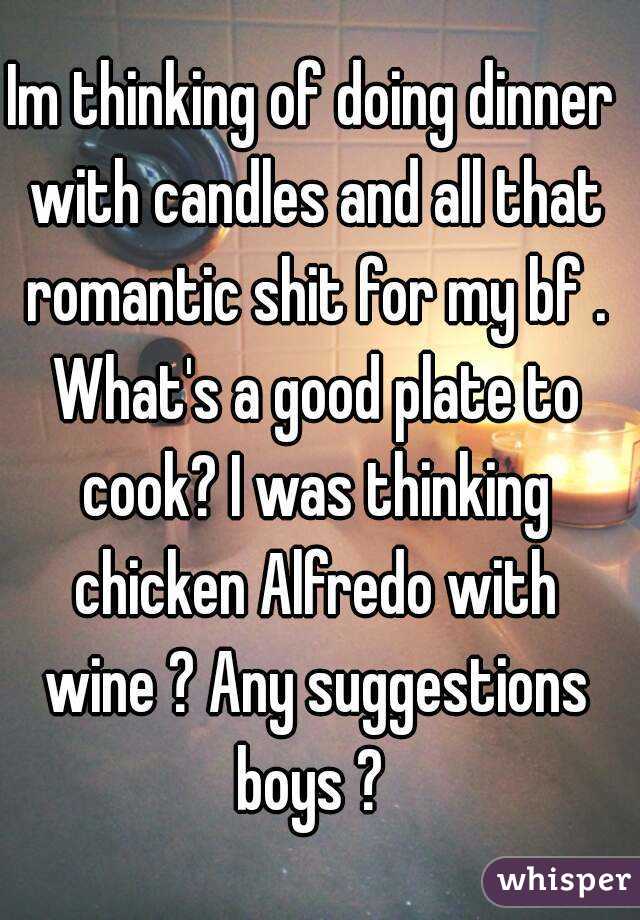 Im thinking of doing dinner with candles and all that romantic shit for my bf . What's a good plate to cook? I was thinking chicken Alfredo with wine ? Any suggestions boys ? 