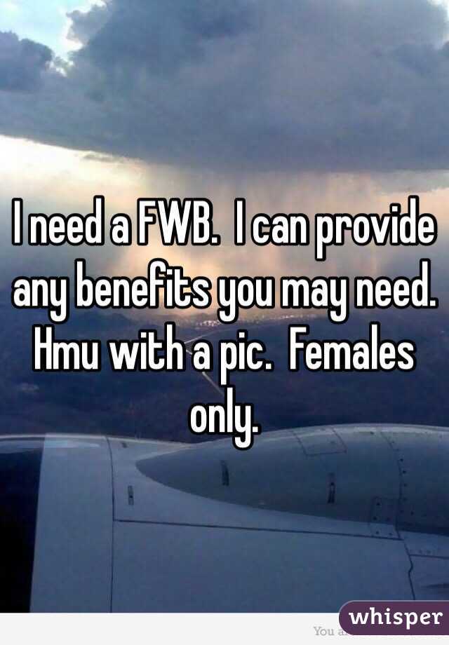 I need a FWB.  I can provide any benefits you may need.  Hmu with a pic.  Females only.  