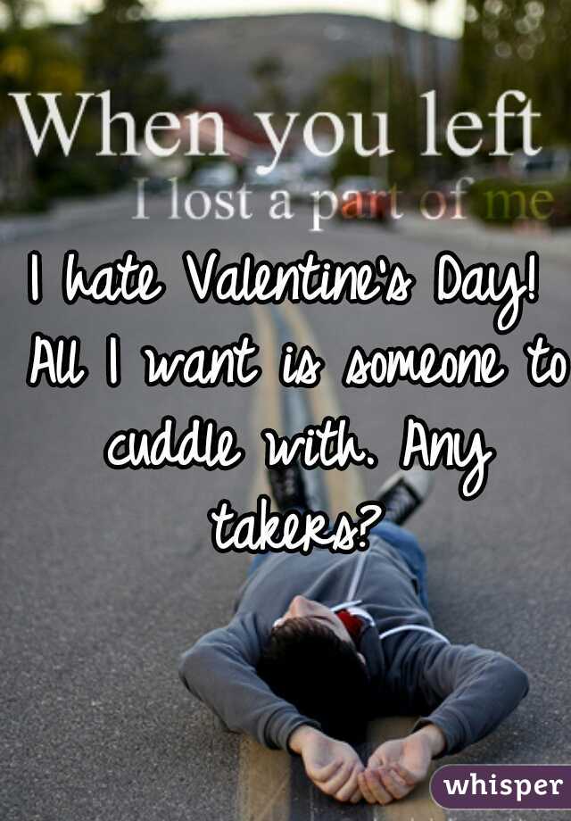 I hate Valentine's Day! All I want is someone to cuddle with. Any takers?