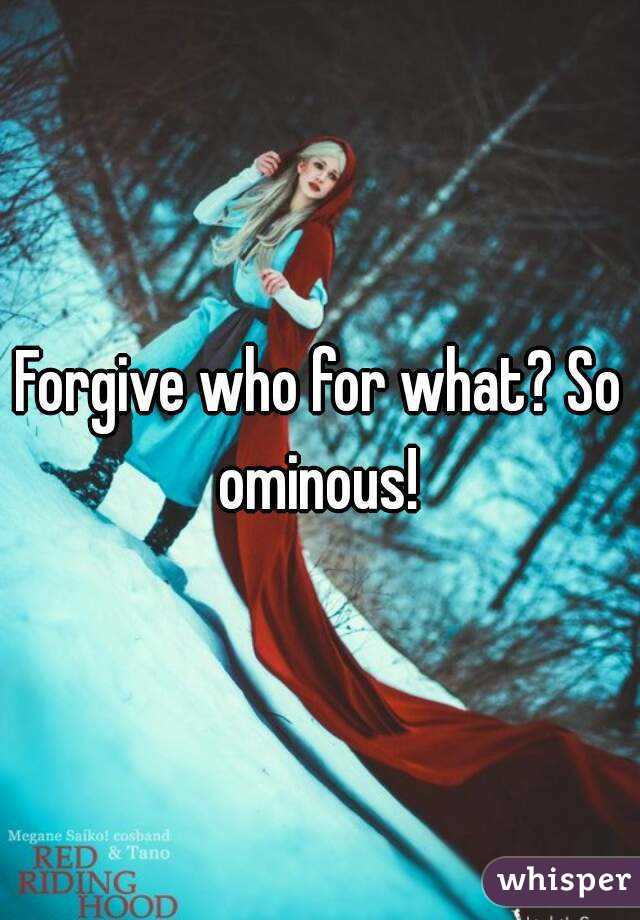 Forgive who for what? So ominous! 
