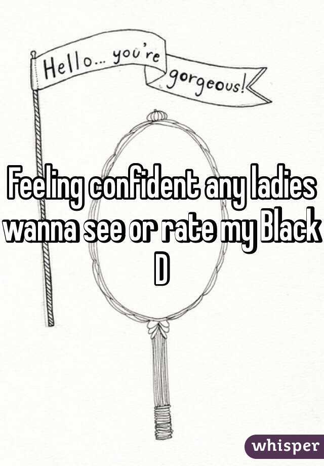 Feeling confident any ladies wanna see or rate my Black D
