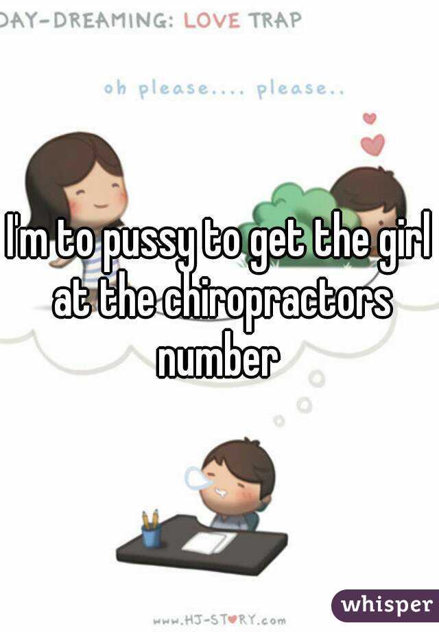 I'm to pussy to get the girl at the chiropractors number 