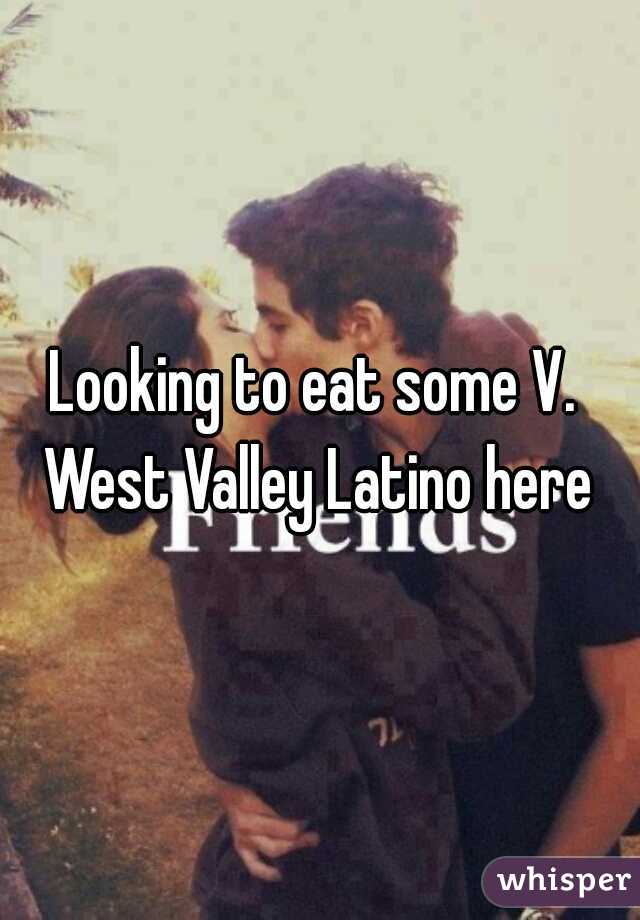 Looking to eat some V.  West Valley Latino here 