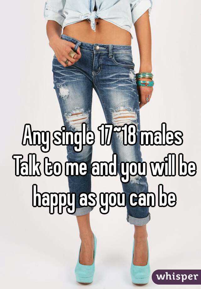 Any single 17~18 males 
Talk to me and you will be happy as you can be 