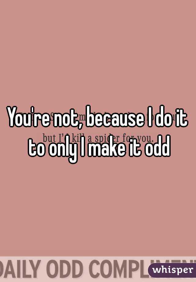 You're not, because I do it to only I make it odd