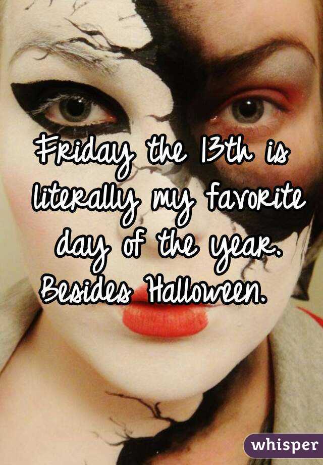 Friday the 13th is literally my favorite day of the year. Besides Halloween.  