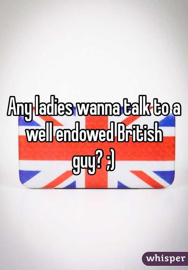 Any ladies wanna talk to a well endowed British guy? ;) 