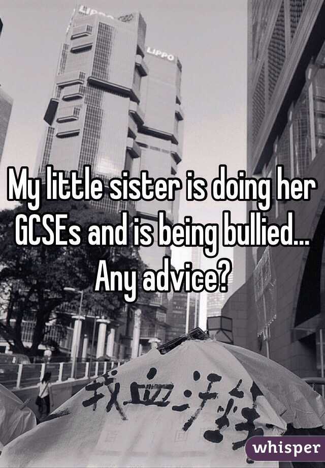 My little sister is doing her GCSEs and is being bullied... Any advice?