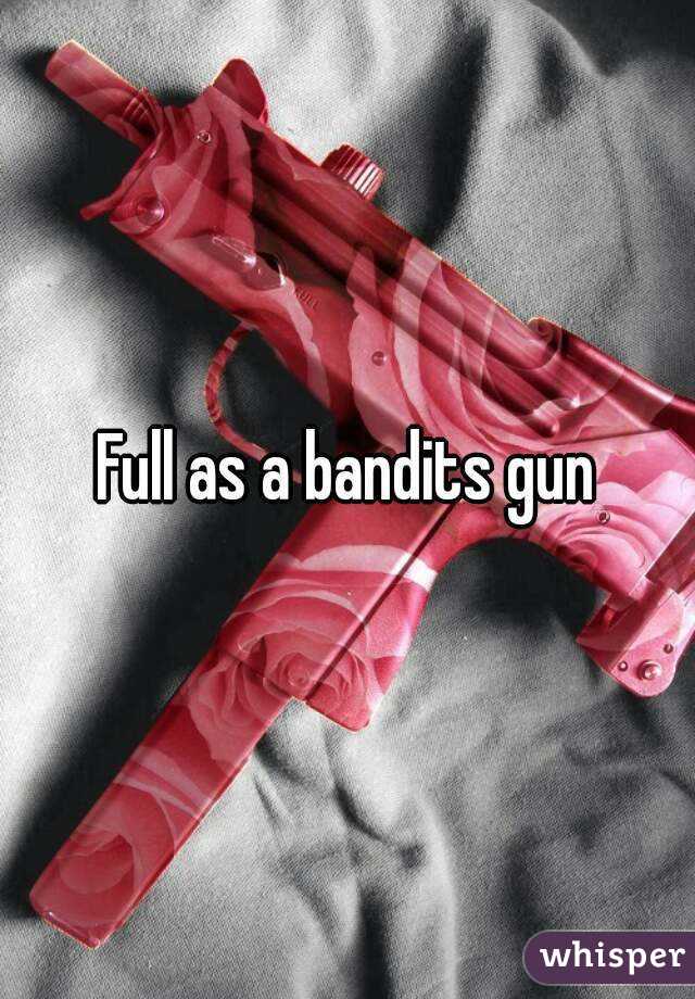 Full as a bandits gun