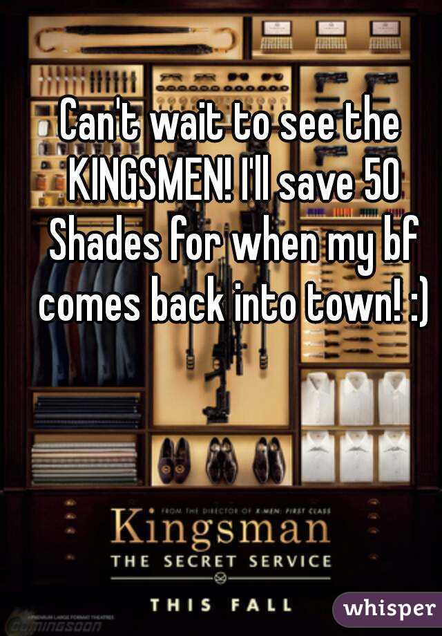 Can't wait to see the KINGSMEN! I'll save 50 Shades for when my bf comes back into town! :)