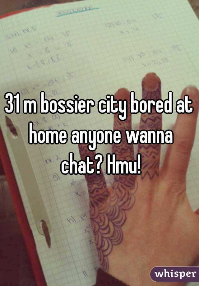 31 m bossier city bored at home anyone wanna chat? Hmu!
