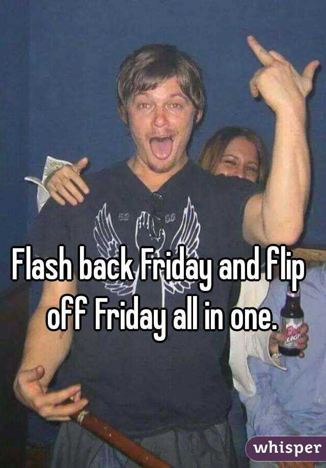 Flash back Friday and flip off Friday all in one.