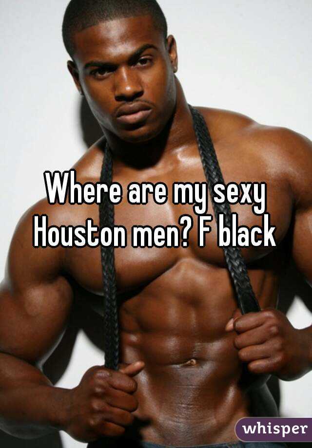 Where are my sexy Houston men? F black 