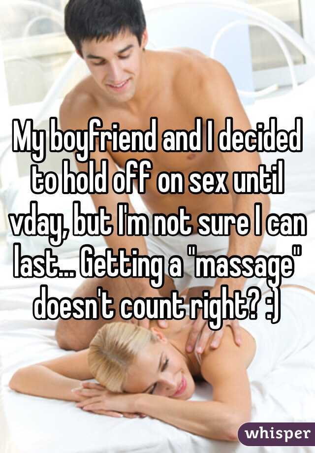 My boyfriend and I decided to hold off on sex until vday, but I'm not sure I can last... Getting a "massage" doesn't count right? :)