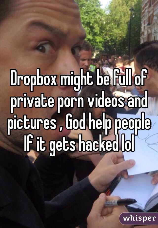 Dropbox might be full of private porn videos and pictures , God help people If it gets hacked lol