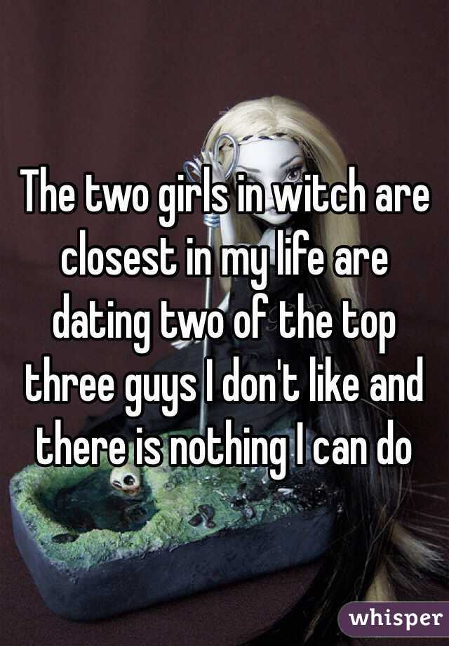 The two girls in witch are closest in my life are dating two of the top three guys I don't like and there is nothing I can do