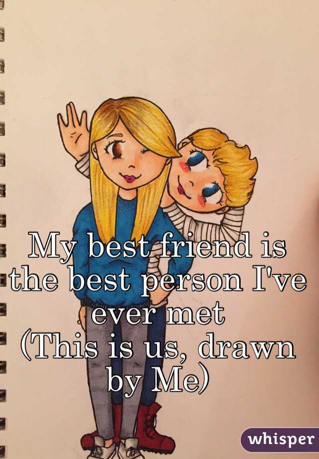 My best friend is the best person I've ever met
(This is us, drawn by Me)