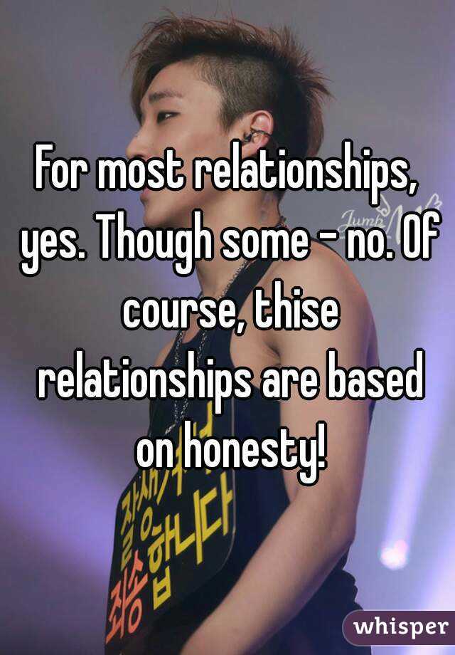 For most relationships, yes. Though some - no. Of course, thise relationships are based on honesty!