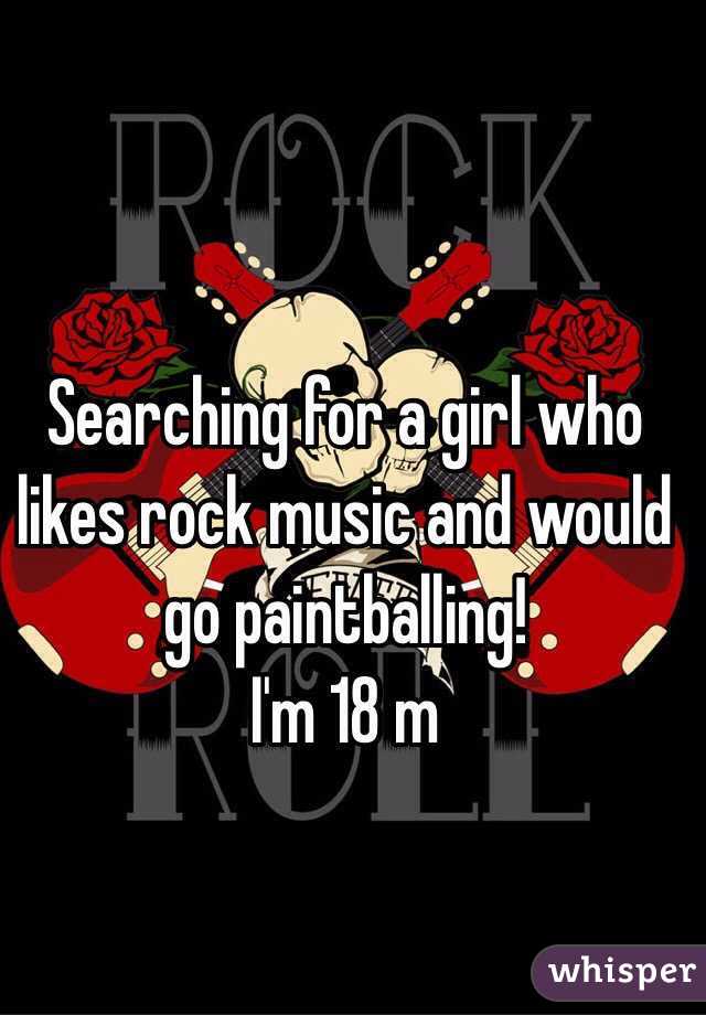 Searching for a girl who likes rock music and would go paintballing!
I'm 18 m