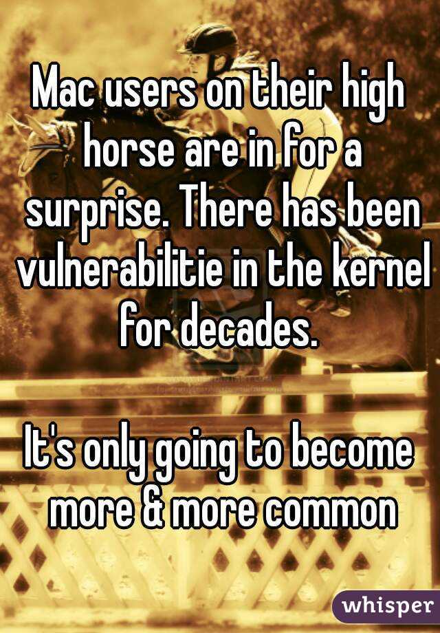 Mac users on their high horse are in for a surprise. There has been vulnerabilitie in the kernel for decades. 

It's only going to become more & more common