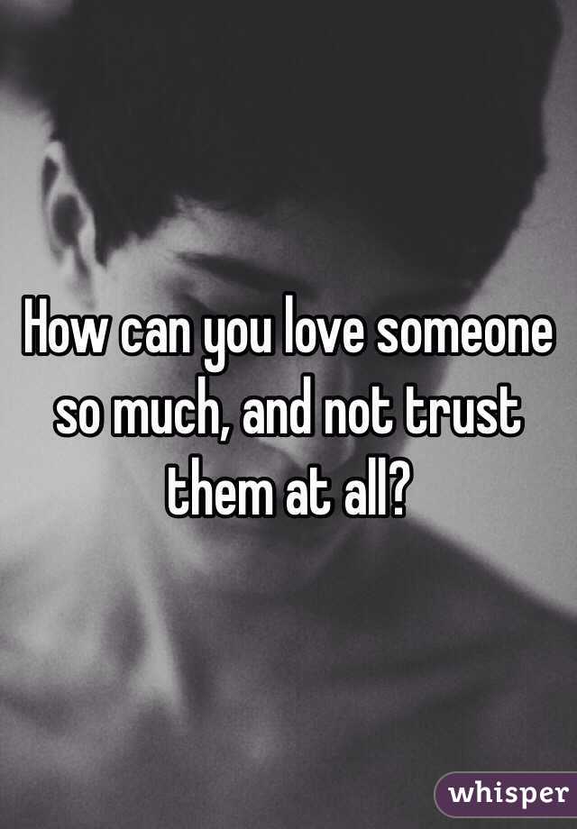 How can you love someone so much, and not trust them at all?
