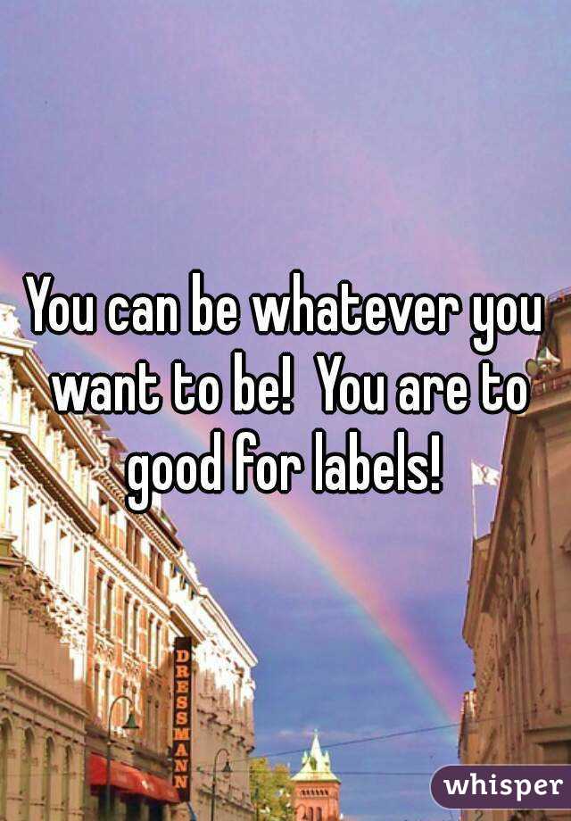 You can be whatever you want to be!  You are to good for labels! 
