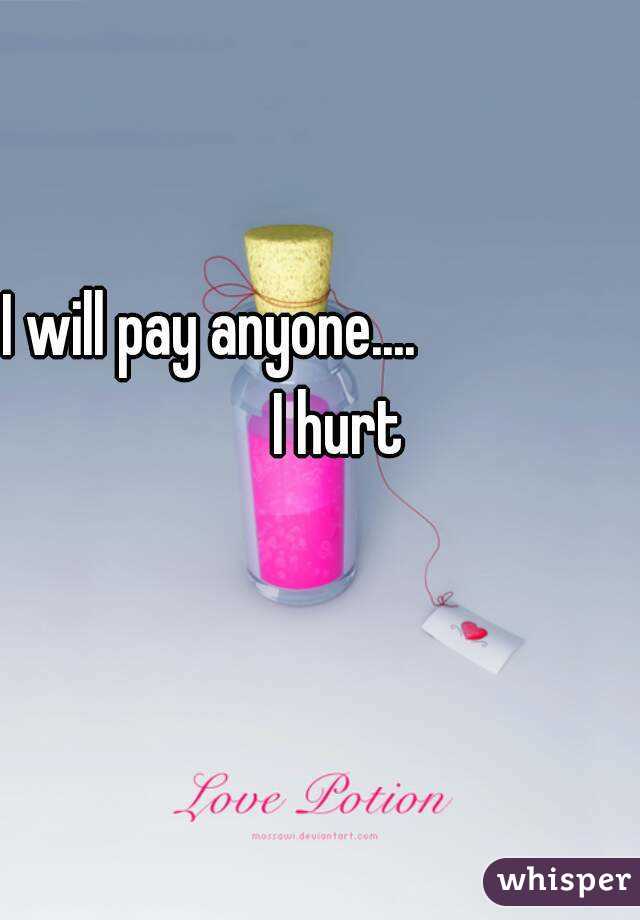 I will pay anyone....                    I hurt
