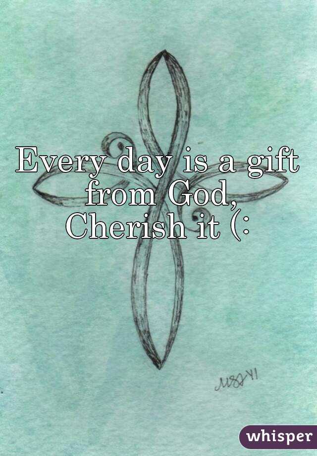 Every day is a gift from God,
Cherish it (: