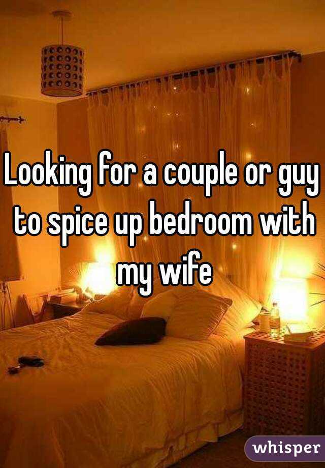 Looking for a couple or guy to spice up bedroom with my wife