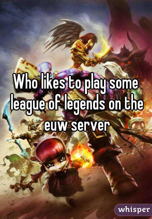 Who likes to play some league of legends on the euw server
