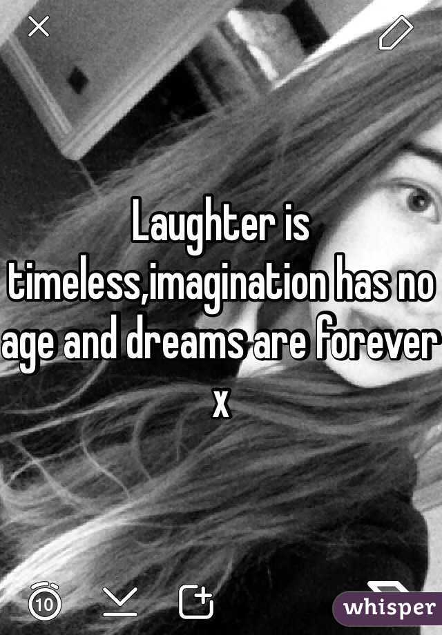 Laughter is timeless,imagination has no age and dreams are forever x