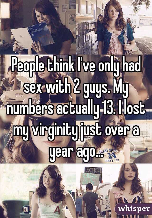 People think I've only had sex with 2 guys. My numbers actually 13. I lost my virginity just over a year ago...