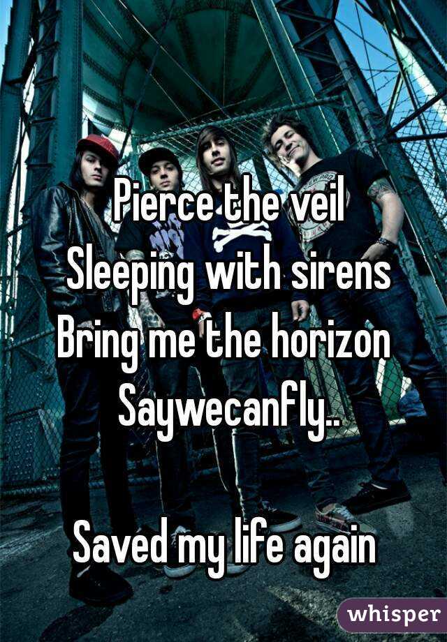 Pierce the veil
Sleeping with sirens
Bring me the horizon 
Saywecanfly..

Saved my life again 