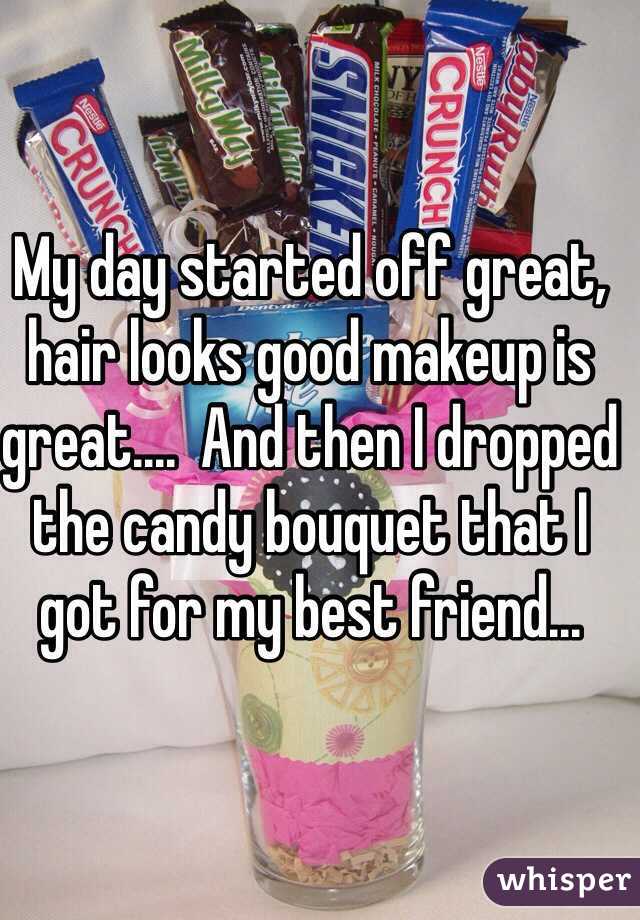 My day started off great, hair looks good makeup is great....  And then I dropped the candy bouquet that I got for my best friend... 
