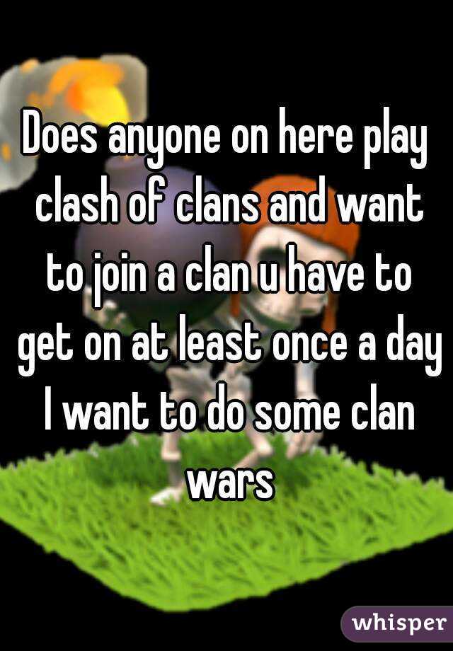 Does anyone on here play clash of clans and want to join a clan u have to get on at least once a day I want to do some clan wars