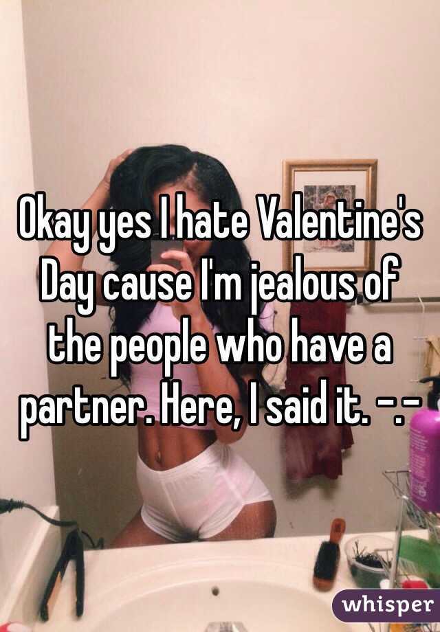 Okay yes I hate Valentine's Day cause I'm jealous of the people who have a partner. Here, I said it. -.-