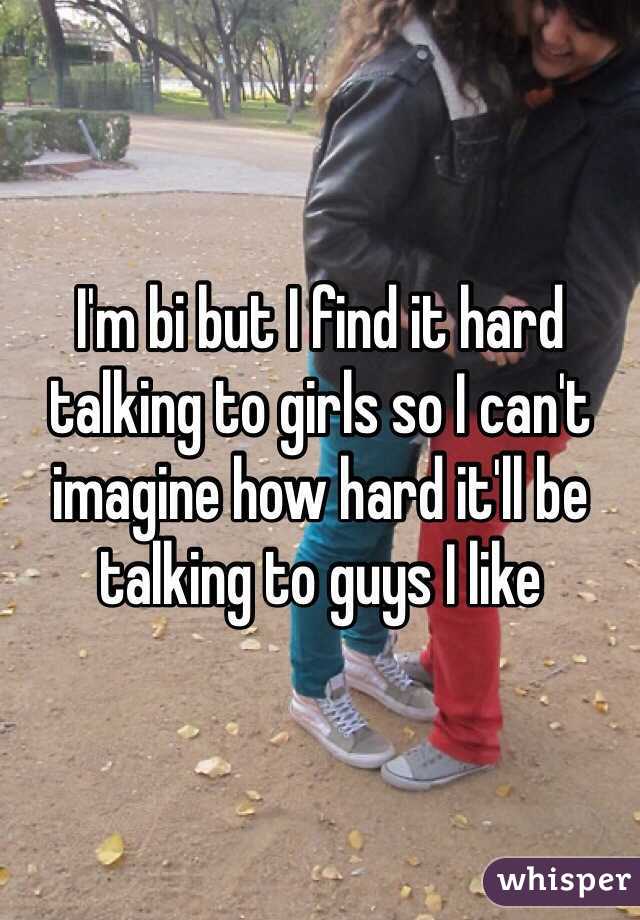 I'm bi but I find it hard talking to girls so I can't imagine how hard it'll be talking to guys I like