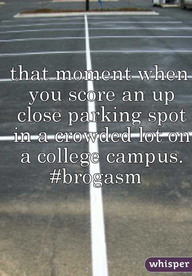 that moment when you score an up close parking spot in a crowded lot on a college campus. #brogasm  