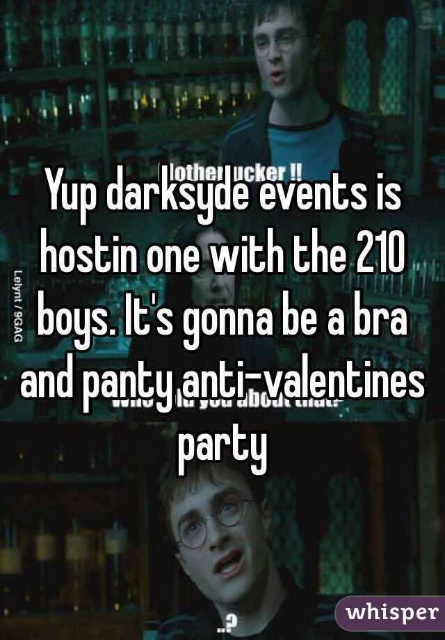 Yup darksyde events is hostin one with the 210 boys. It's gonna be a bra and panty anti-valentines party