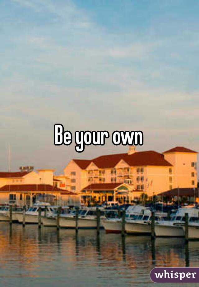 Be your own