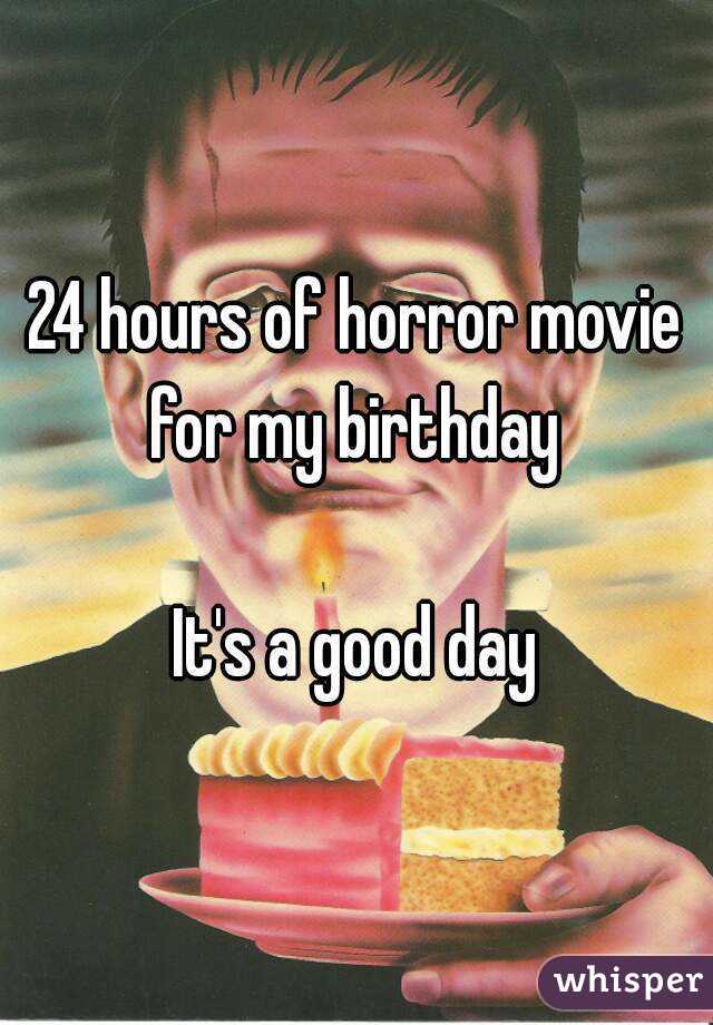 24 hours of horror movie for my birthday 

It's a good day