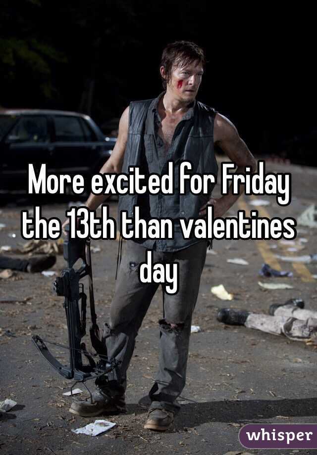 More excited for Friday the 13th than valentines day