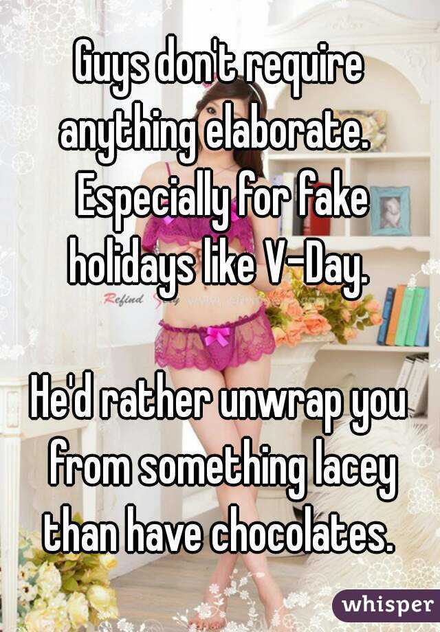Guys don't require anything elaborate.   Especially for fake holidays like V-Day. 

He'd rather unwrap you from something lacey than have chocolates. 