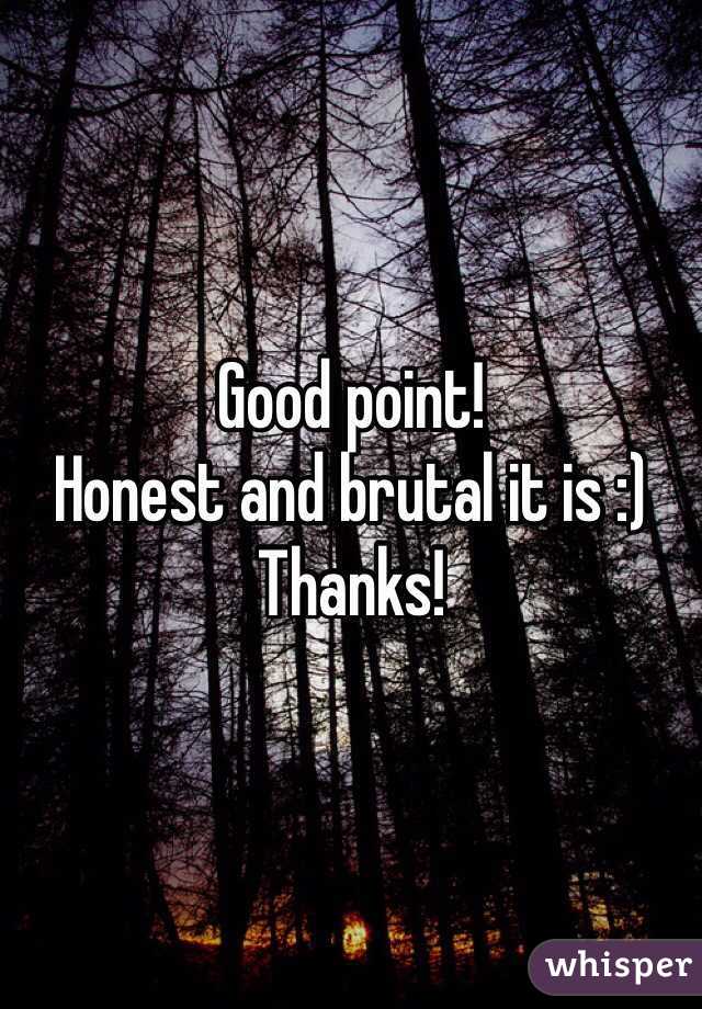 Good point! 
Honest and brutal it is :)
Thanks! 